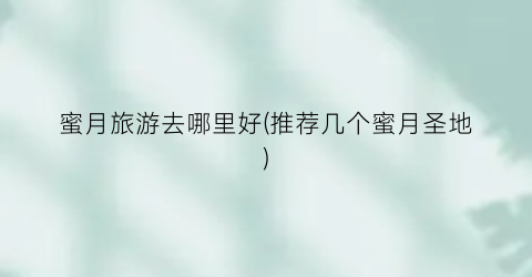 蜜月旅游去哪里好(推荐几个蜜月圣地)