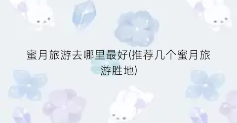 蜜月旅游去哪里最好(推荐几个蜜月旅游胜地)