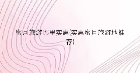 蜜月旅游哪里实惠(实惠蜜月旅游地推荐)