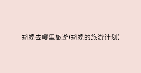 蝴蝶去哪里旅游(蝴蝶的旅游计划)