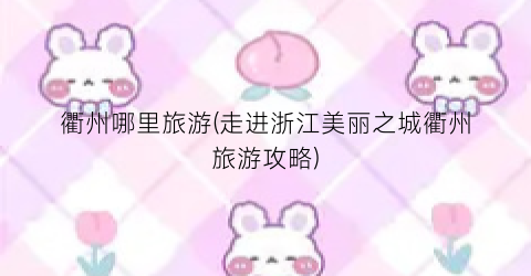 衢州哪里旅游(走进浙江美丽之城衢州旅游攻略)