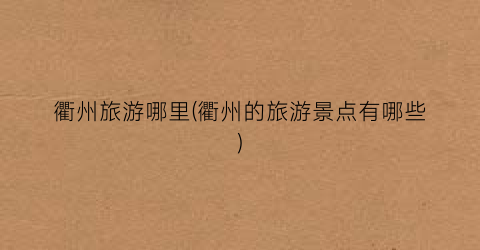 衢州旅游哪里(衢州的旅游景点有哪些)