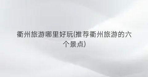 衢州旅游哪里好玩(推荐衢州旅游的六个景点)