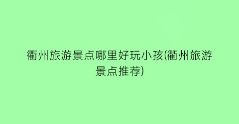 衢州旅游景点哪里好玩小孩(衢州旅游景点推荐)