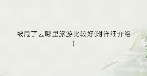 被甩了去哪里旅游比较好(附详细介绍)
