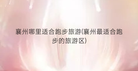 襄州哪里适合跑步旅游(襄州最适合跑步的旅游区)