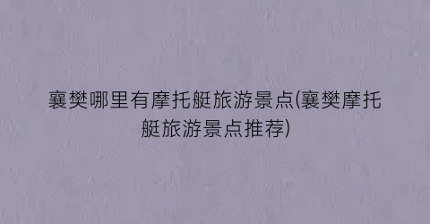 襄樊哪里有摩托艇旅游景点(襄樊摩托艇旅游景点推荐)