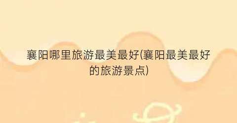 襄阳哪里旅游最美最好(襄阳最美最好的旅游景点)