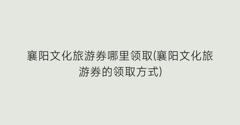 襄阳文化旅游券哪里领取(襄阳文化旅游券的领取方式)
