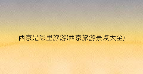 西京是哪里旅游(西京旅游景点大全)