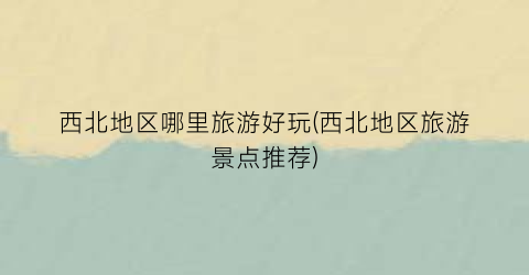西北地区哪里旅游好玩(西北地区旅游景点推荐)