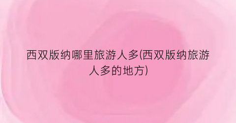 西双版纳哪里旅游人多(西双版纳旅游人多的地方)