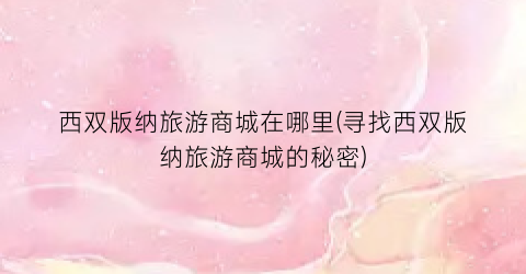 西双版纳旅游商城在哪里(寻找西双版纳旅游商城的秘密)
