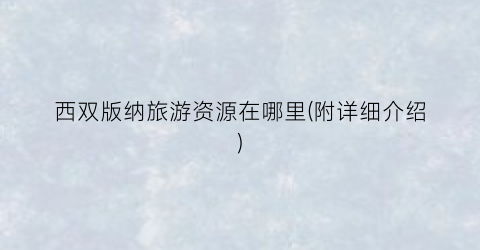 西双版纳旅游资源在哪里(附详细介绍)