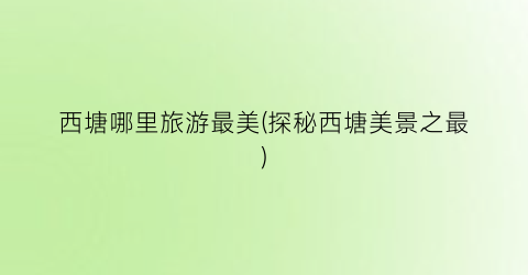 西塘哪里旅游最美(探秘西塘美景之最)