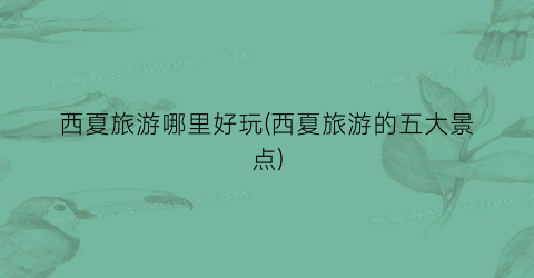 西夏旅游哪里好玩(西夏旅游的五大景点)