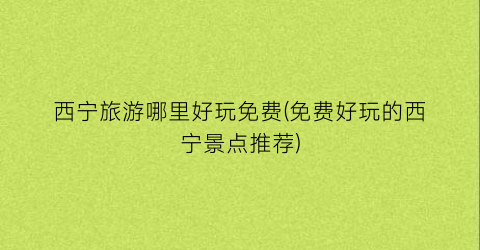 西宁旅游哪里好玩免费(免费好玩的西宁景点推荐)