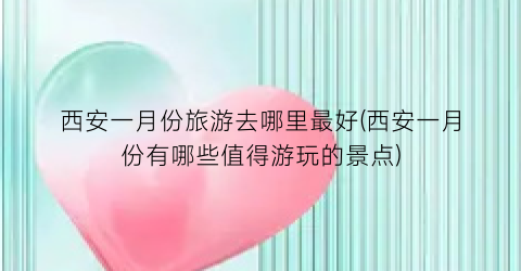 西安一月份旅游去哪里最好(西安一月份有哪些值得游玩的景点)