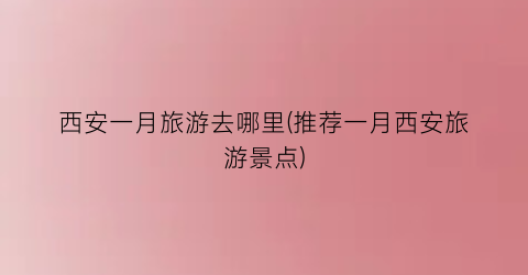 西安一月旅游去哪里(推荐一月西安旅游景点)