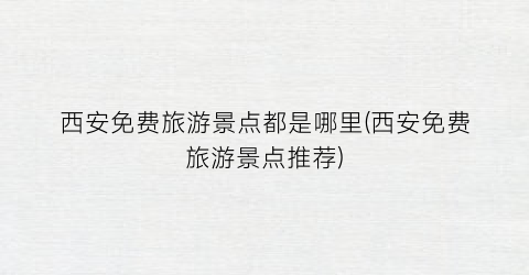 西安免费旅游景点都是哪里(西安免费旅游景点推荐)