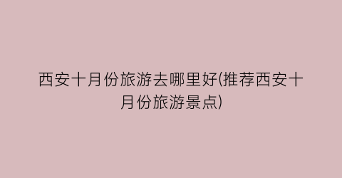 西安十月份旅游去哪里好(推荐西安十月份旅游景点)