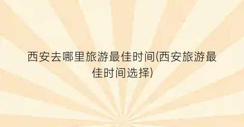 西安去哪里旅游最佳时间(西安旅游最佳时间选择)