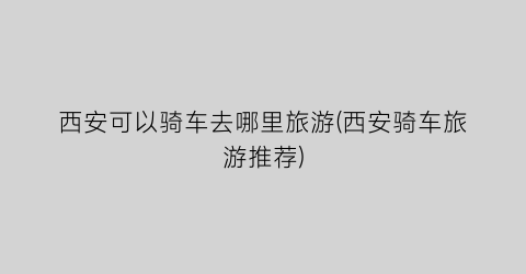 西安可以骑车去哪里旅游(西安骑车旅游推荐)