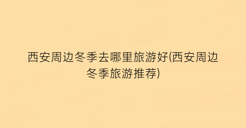 西安周边冬季去哪里旅游好(西安周边冬季旅游推荐)
