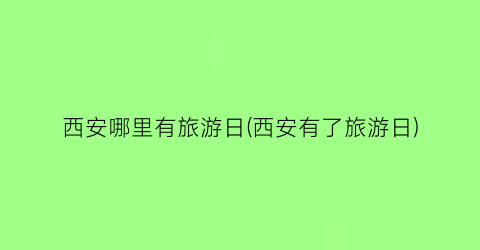 西安哪里有旅游日(西安有了旅游日)