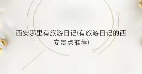 西安哪里有旅游日记(有旅游日记的西安景点推荐)