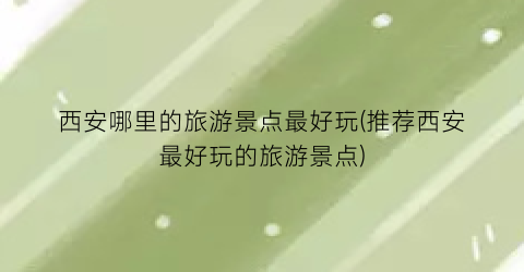 西安哪里的旅游景点最好玩(推荐西安最好玩的旅游景点)