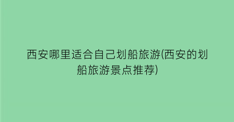 西安哪里适合自己划船旅游(西安的划船旅游景点推荐)