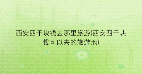 西安四千块钱去哪里旅游(西安四千块钱可以去的旅游地)