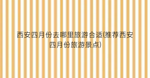 西安四月份去哪里旅游合适(推荐西安四月份旅游景点)