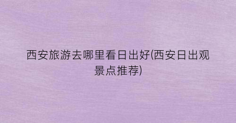 西安旅游去哪里看日出好(西安日出观景点推荐)