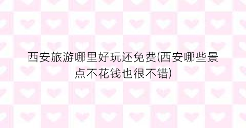 西安旅游哪里好玩还免费(西安哪些景点不花钱也很不错)
