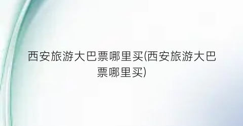 西安旅游大巴票哪里买(西安旅游大巴票哪里买)