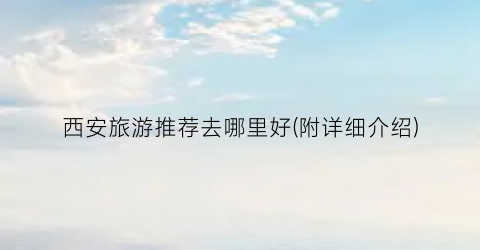 西安旅游推荐去哪里好(附详细介绍)