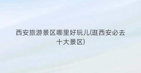 西安旅游景区哪里好玩儿(逛西安必去十大景区)