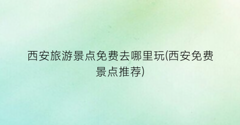 西安旅游景点免费去哪里玩(西安免费景点推荐)