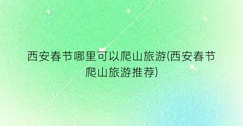 西安春节哪里可以爬山旅游(西安春节爬山旅游推荐)