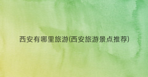 西安有哪里旅游(西安旅游景点推荐)
