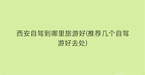 西安自驾到哪里旅游好(推荐几个自驾游好去处)