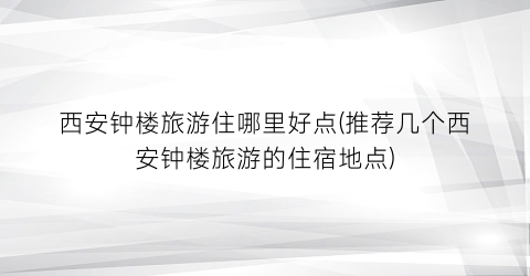 西安钟楼旅游住哪里好点(推荐几个西安钟楼旅游的住宿地点)