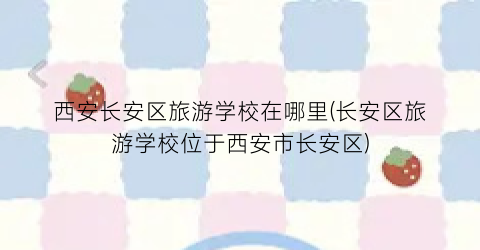 西安长安区旅游学校在哪里(长安区旅游学校位于西安市长安区)