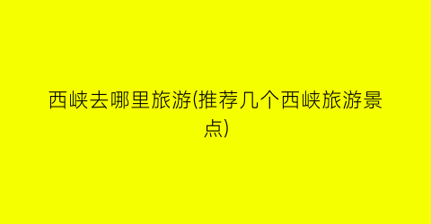西峡去哪里旅游(推荐几个西峡旅游景点)