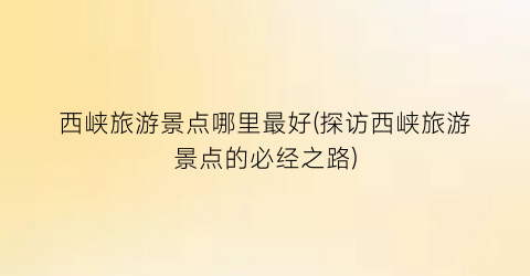 西峡旅游景点哪里最好(探访西峡旅游景点的必经之路)
