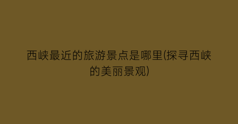 西峡最近的旅游景点是哪里(探寻西峡的美丽景观)