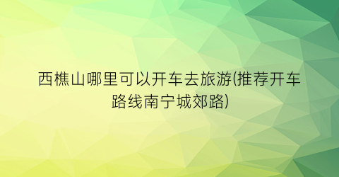西樵山哪里可以开车去旅游(推荐开车路线南宁城郊路)