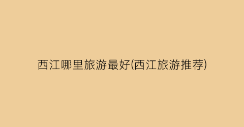 西江哪里旅游最好(西江旅游推荐)